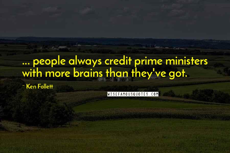 Ken Follett Quotes: ... people always credit prime ministers with more brains than they've got.