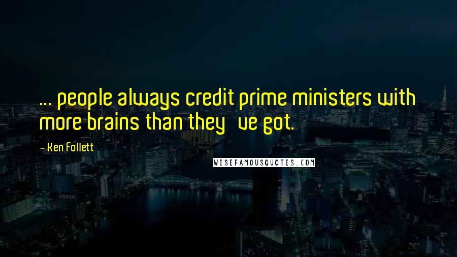 Ken Follett Quotes: ... people always credit prime ministers with more brains than they've got.