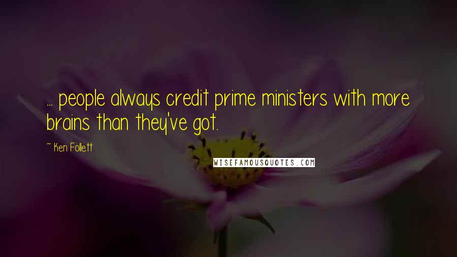 Ken Follett Quotes: ... people always credit prime ministers with more brains than they've got.