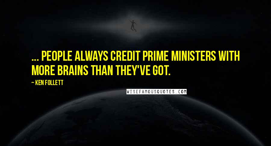 Ken Follett Quotes: ... people always credit prime ministers with more brains than they've got.