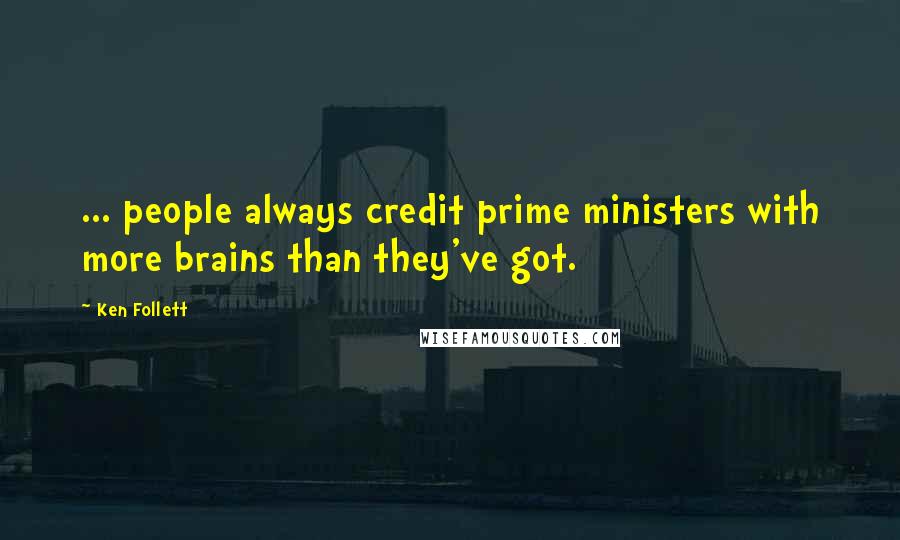 Ken Follett Quotes: ... people always credit prime ministers with more brains than they've got.