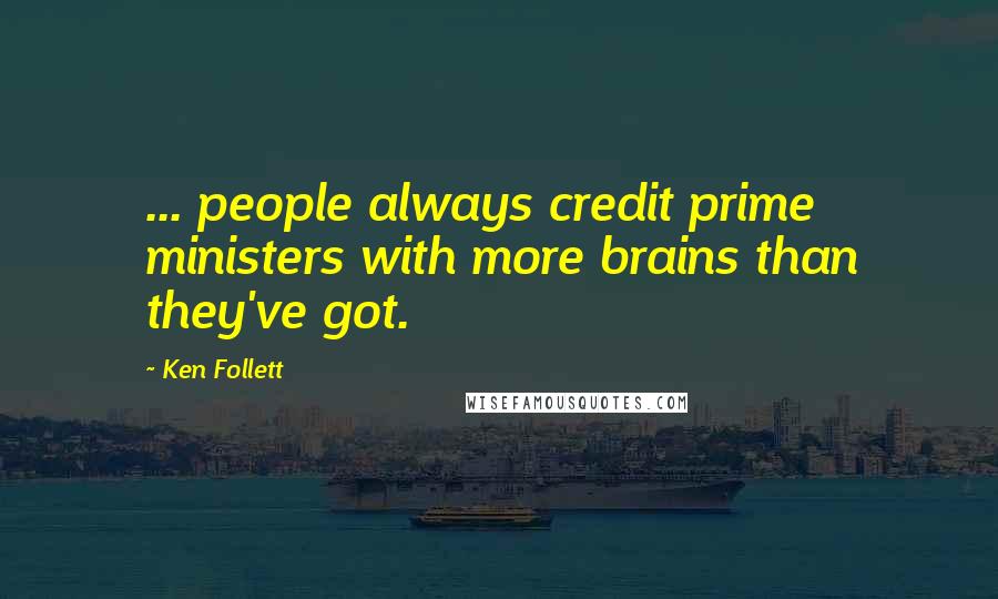 Ken Follett Quotes: ... people always credit prime ministers with more brains than they've got.