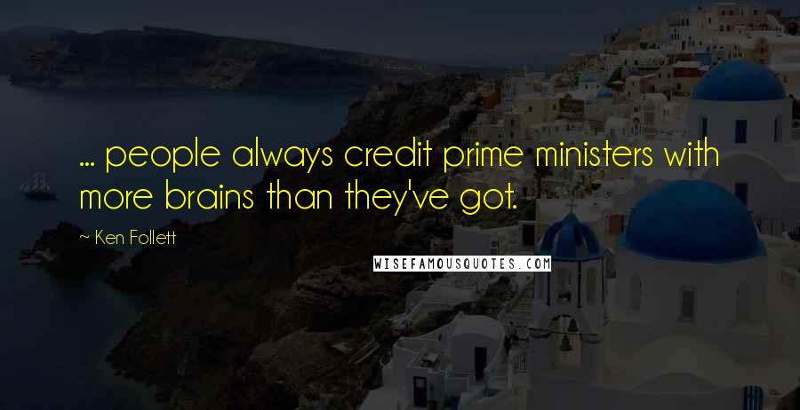 Ken Follett Quotes: ... people always credit prime ministers with more brains than they've got.