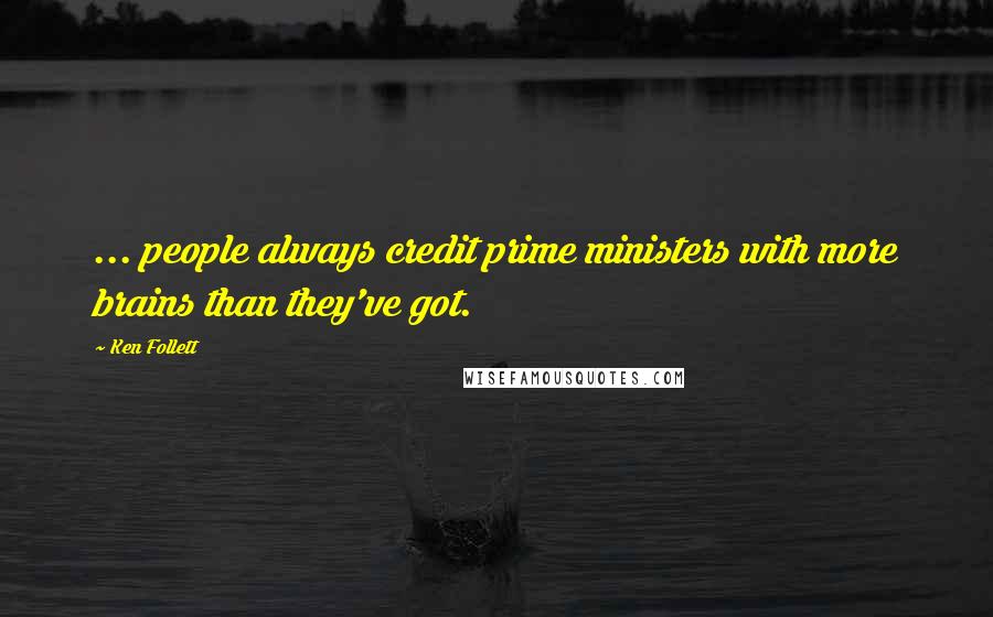 Ken Follett Quotes: ... people always credit prime ministers with more brains than they've got.