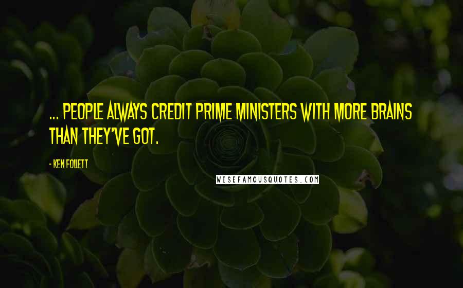 Ken Follett Quotes: ... people always credit prime ministers with more brains than they've got.