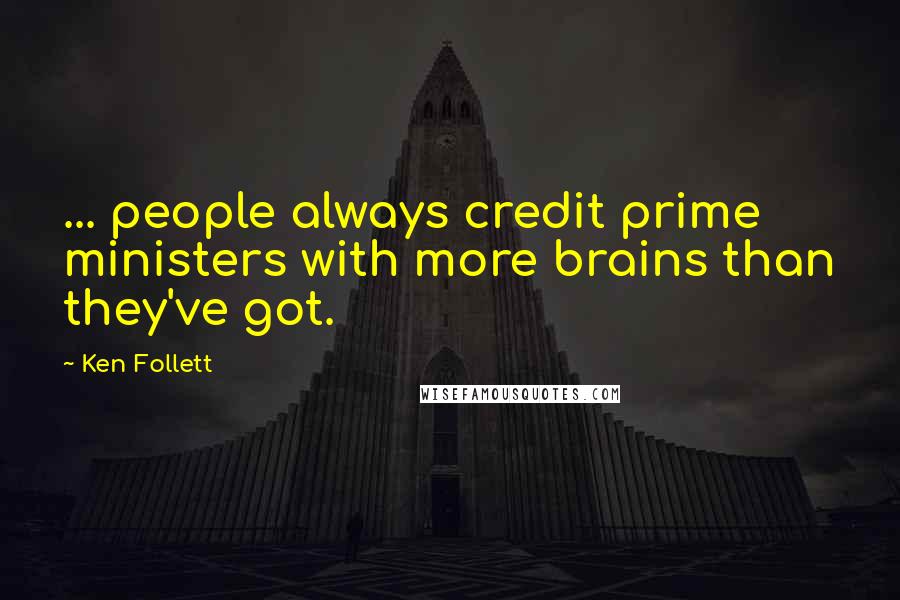 Ken Follett Quotes: ... people always credit prime ministers with more brains than they've got.