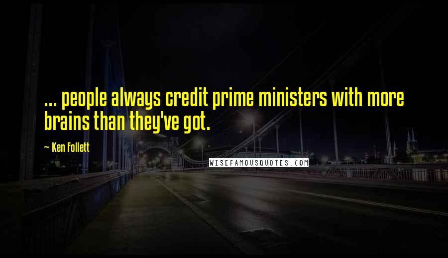 Ken Follett Quotes: ... people always credit prime ministers with more brains than they've got.