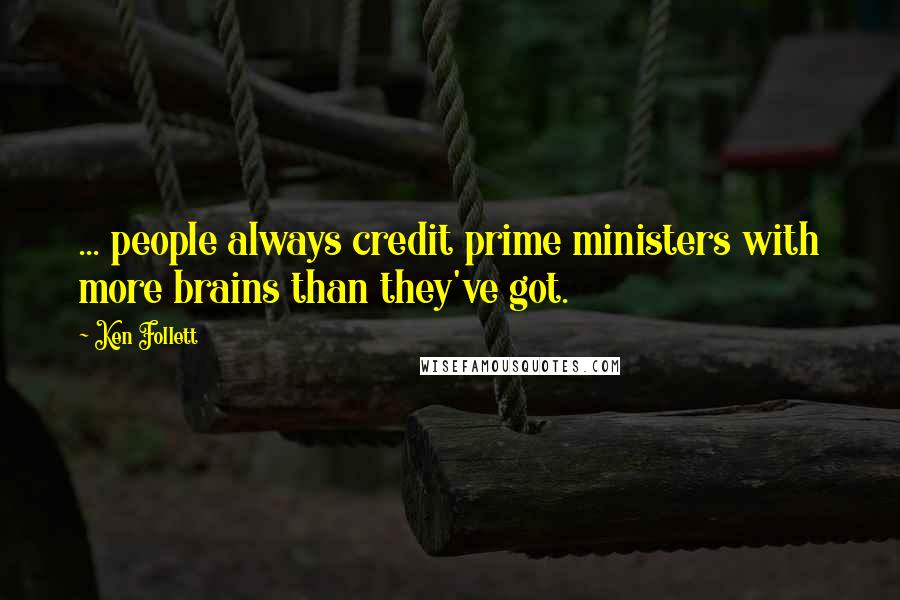 Ken Follett Quotes: ... people always credit prime ministers with more brains than they've got.