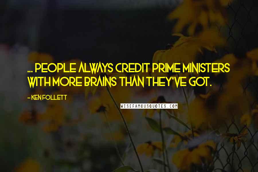 Ken Follett Quotes: ... people always credit prime ministers with more brains than they've got.