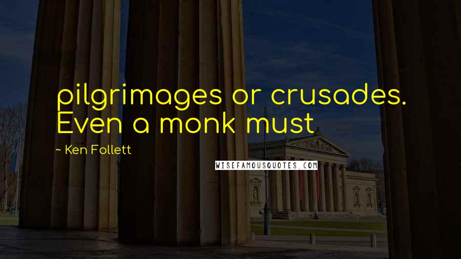 Ken Follett Quotes: pilgrimages or crusades. Even a monk must
