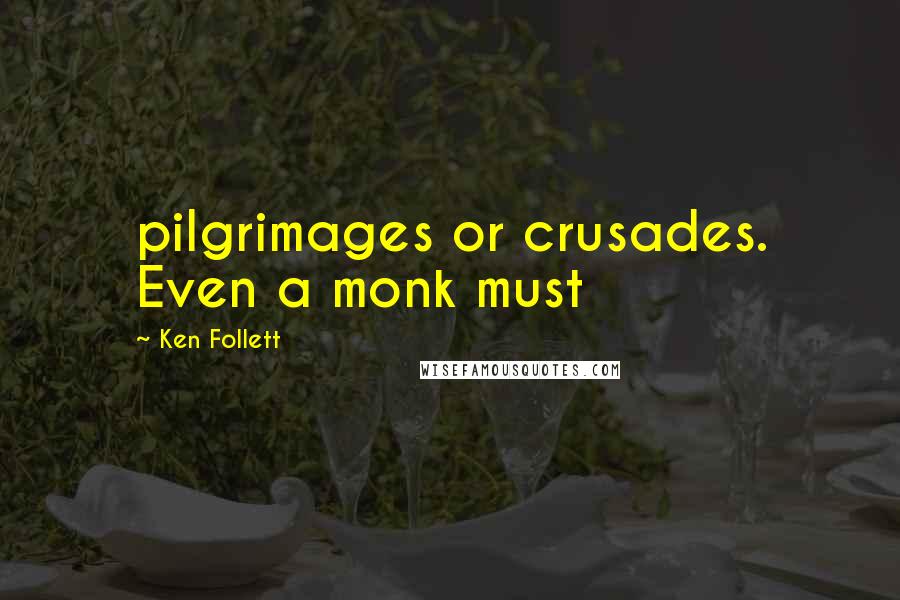 Ken Follett Quotes: pilgrimages or crusades. Even a monk must