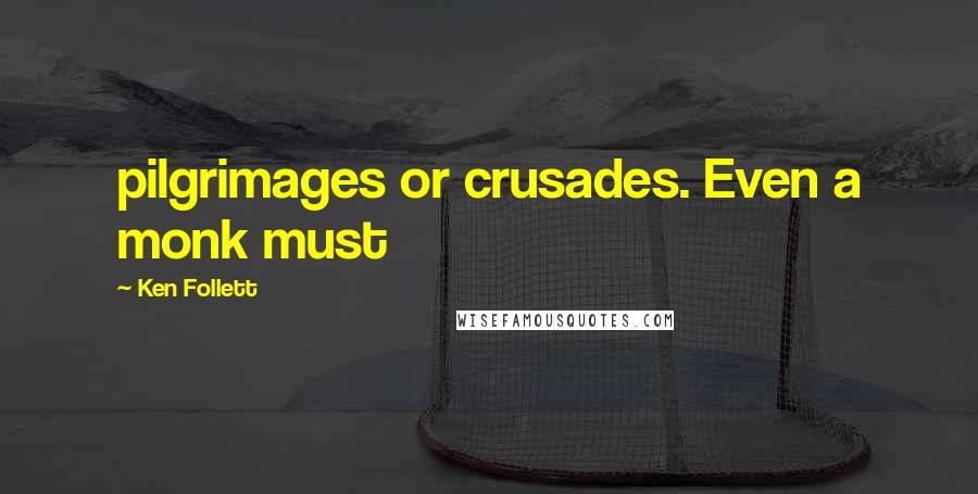 Ken Follett Quotes: pilgrimages or crusades. Even a monk must