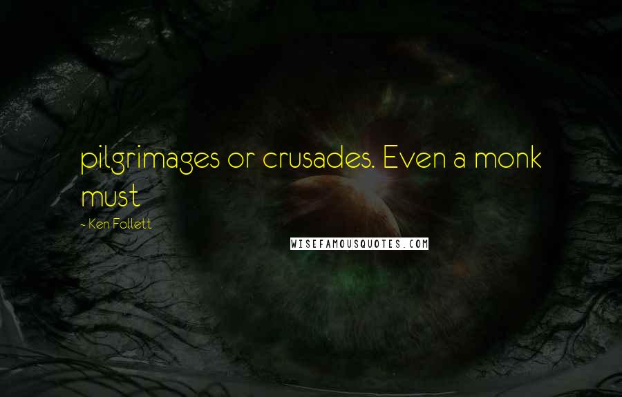 Ken Follett Quotes: pilgrimages or crusades. Even a monk must