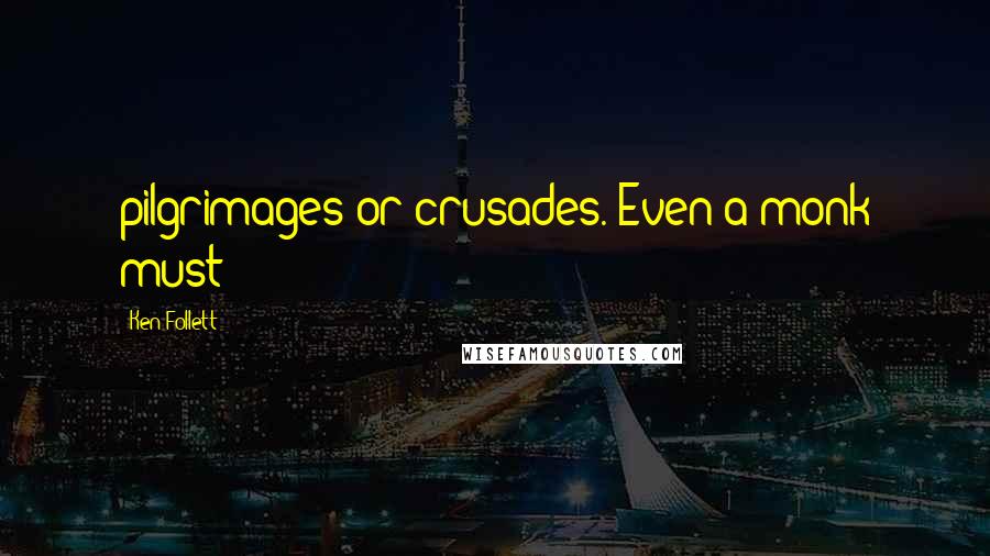 Ken Follett Quotes: pilgrimages or crusades. Even a monk must