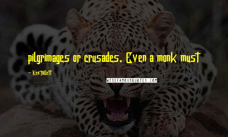 Ken Follett Quotes: pilgrimages or crusades. Even a monk must