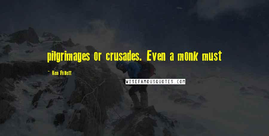 Ken Follett Quotes: pilgrimages or crusades. Even a monk must