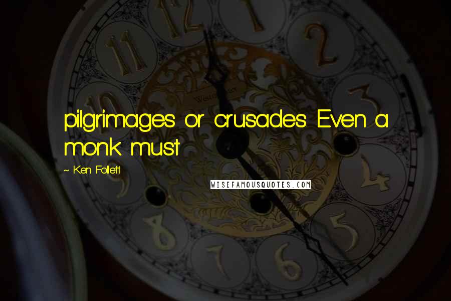 Ken Follett Quotes: pilgrimages or crusades. Even a monk must