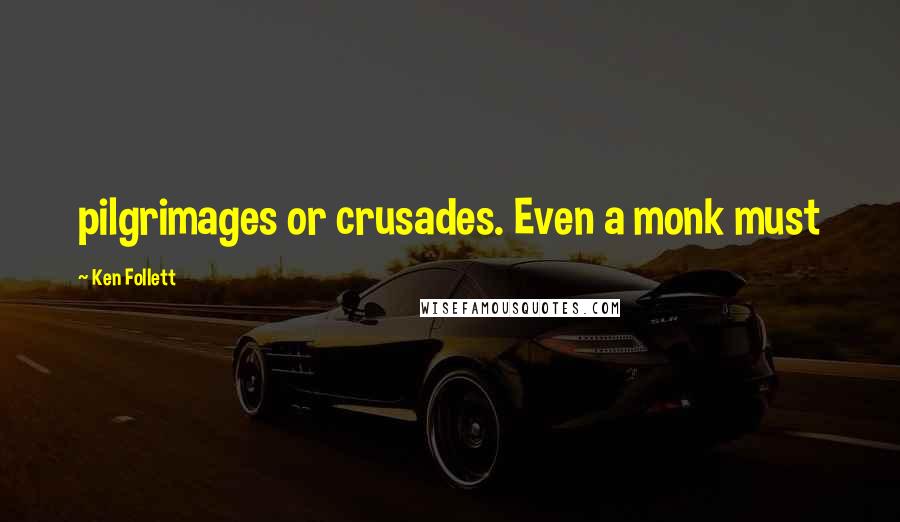 Ken Follett Quotes: pilgrimages or crusades. Even a monk must