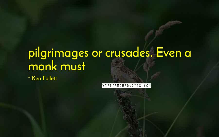 Ken Follett Quotes: pilgrimages or crusades. Even a monk must