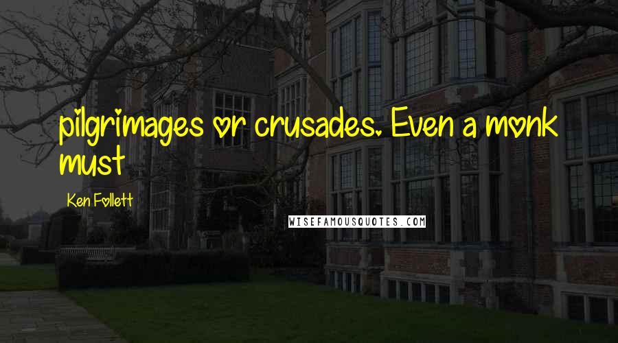 Ken Follett Quotes: pilgrimages or crusades. Even a monk must