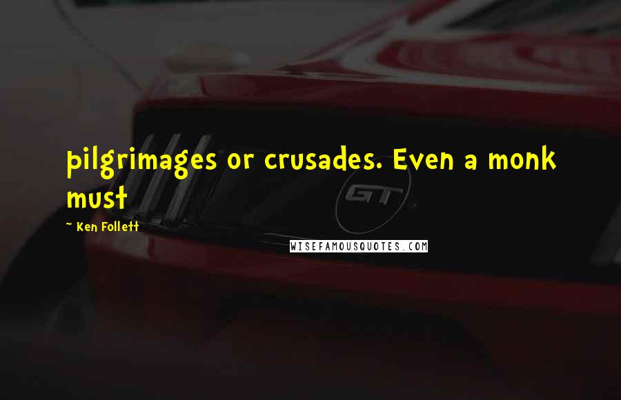 Ken Follett Quotes: pilgrimages or crusades. Even a monk must