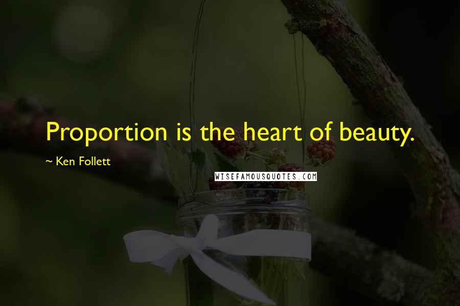 Ken Follett Quotes: Proportion is the heart of beauty.