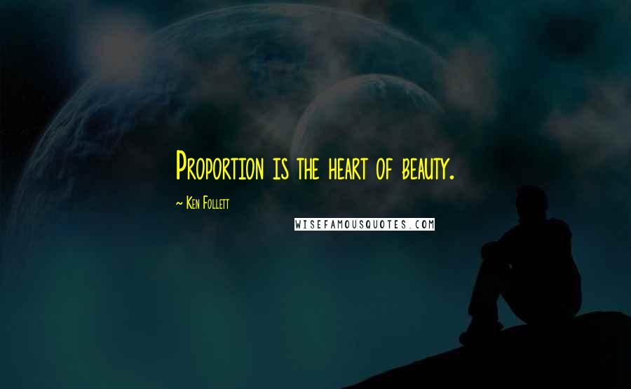 Ken Follett Quotes: Proportion is the heart of beauty.