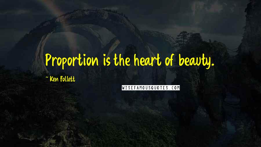 Ken Follett Quotes: Proportion is the heart of beauty.