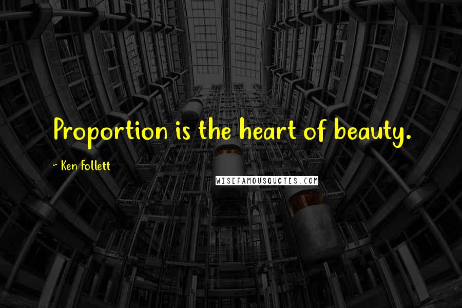 Ken Follett Quotes: Proportion is the heart of beauty.