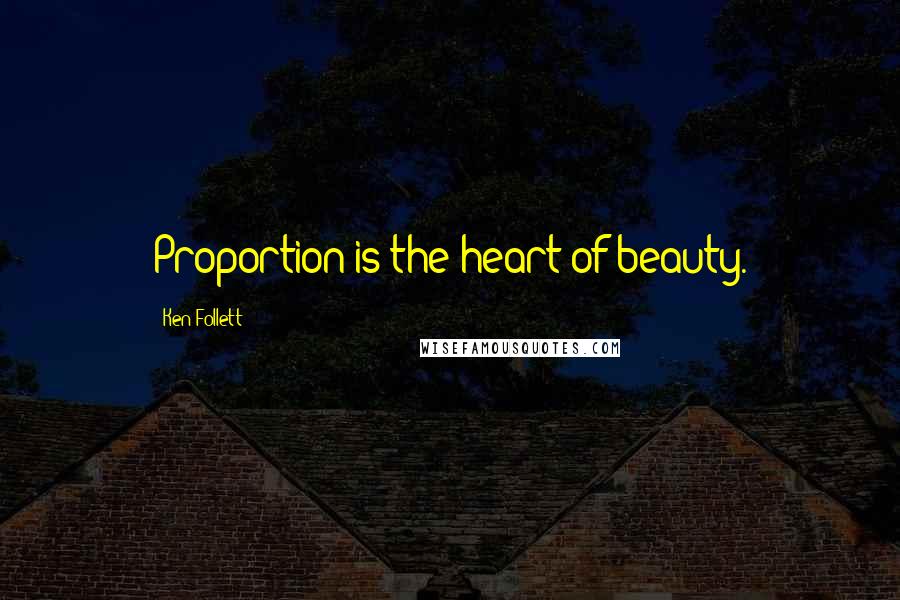 Ken Follett Quotes: Proportion is the heart of beauty.