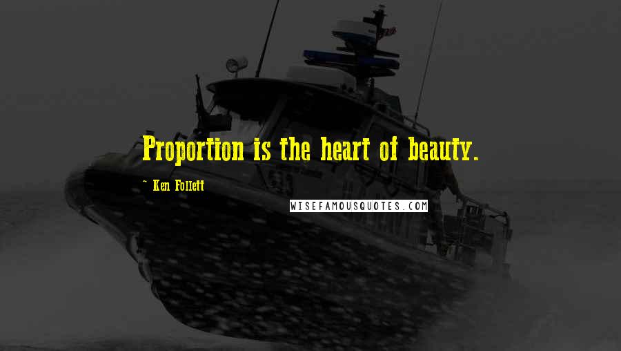 Ken Follett Quotes: Proportion is the heart of beauty.