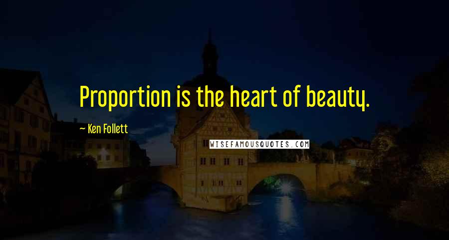 Ken Follett Quotes: Proportion is the heart of beauty.