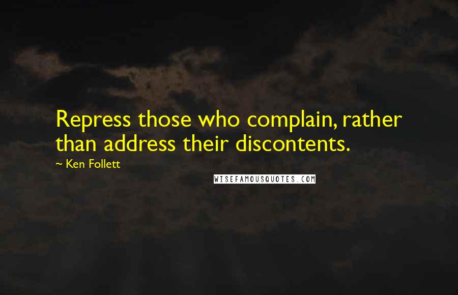 Ken Follett Quotes: Repress those who complain, rather than address their discontents.