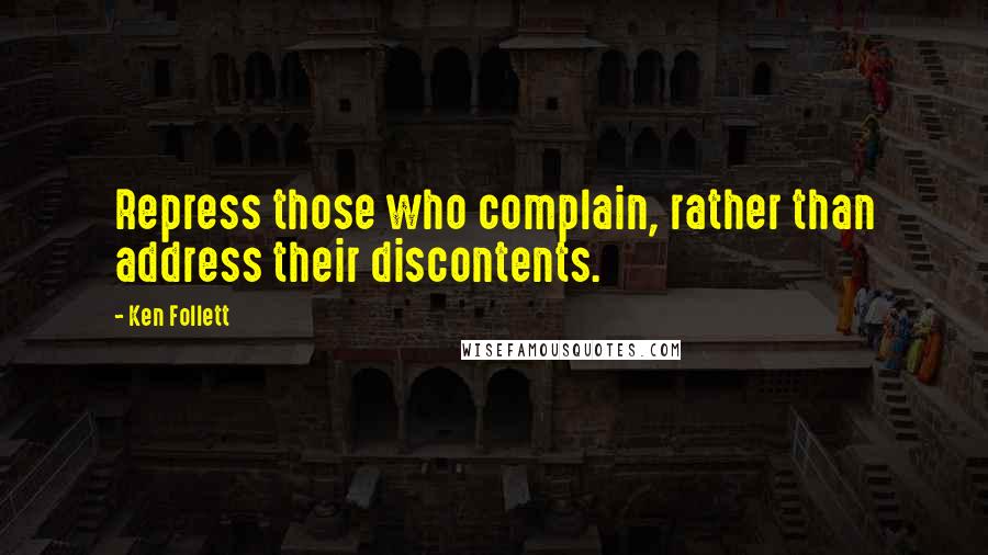 Ken Follett Quotes: Repress those who complain, rather than address their discontents.