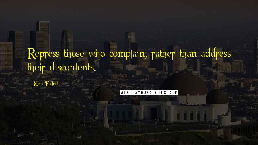 Ken Follett Quotes: Repress those who complain, rather than address their discontents.
