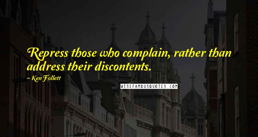 Ken Follett Quotes: Repress those who complain, rather than address their discontents.