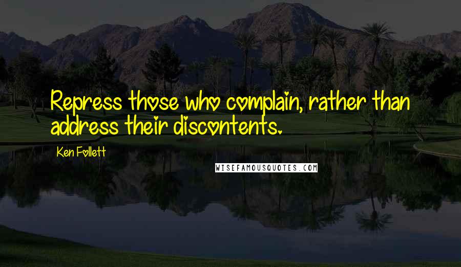 Ken Follett Quotes: Repress those who complain, rather than address their discontents.