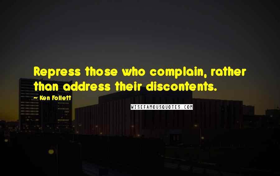 Ken Follett Quotes: Repress those who complain, rather than address their discontents.