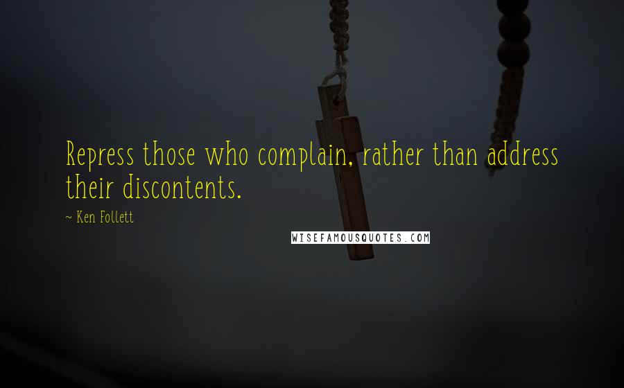 Ken Follett Quotes: Repress those who complain, rather than address their discontents.