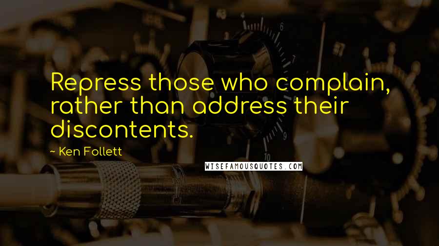 Ken Follett Quotes: Repress those who complain, rather than address their discontents.