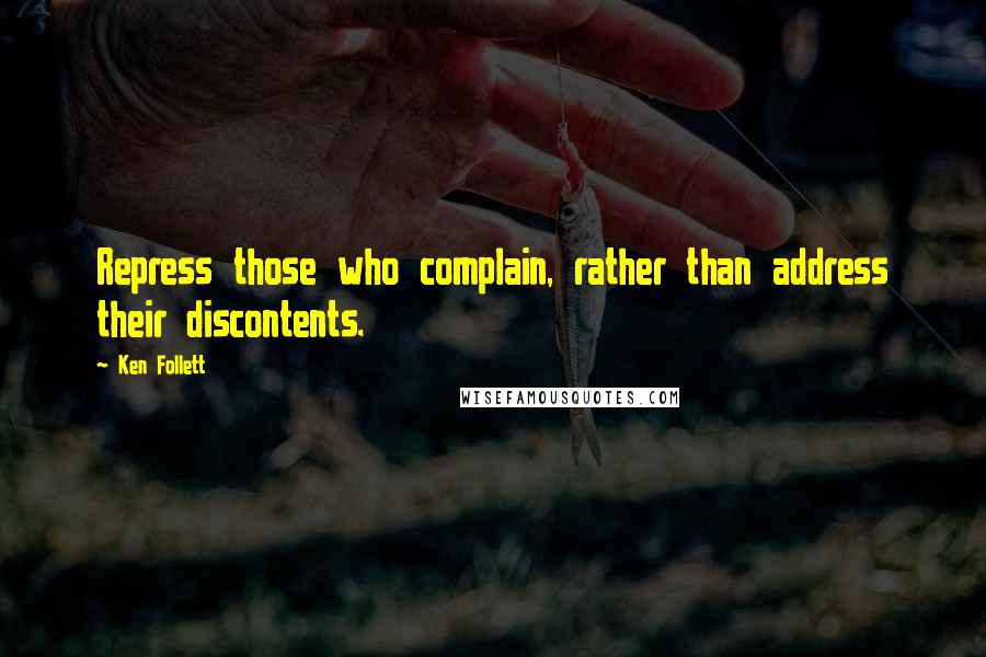 Ken Follett Quotes: Repress those who complain, rather than address their discontents.