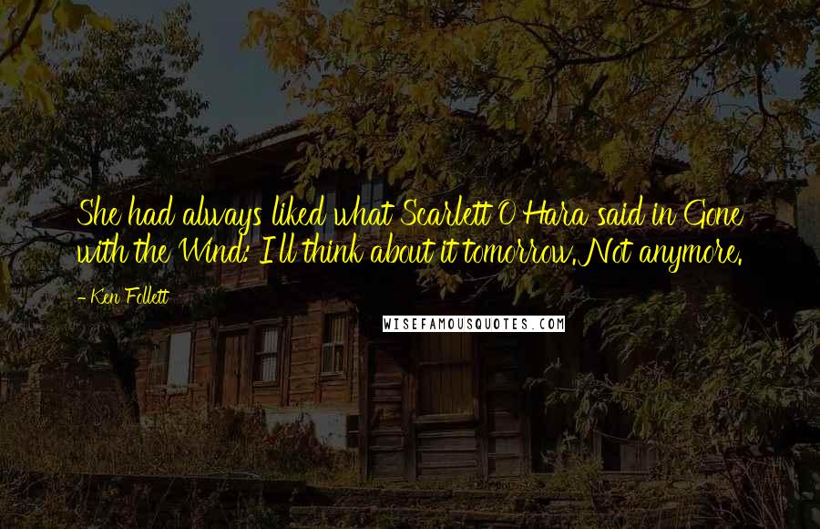 Ken Follett Quotes: She had always liked what Scarlett O'Hara said in Gone with the Wind: I'll think about it tomorrow. Not anymore.