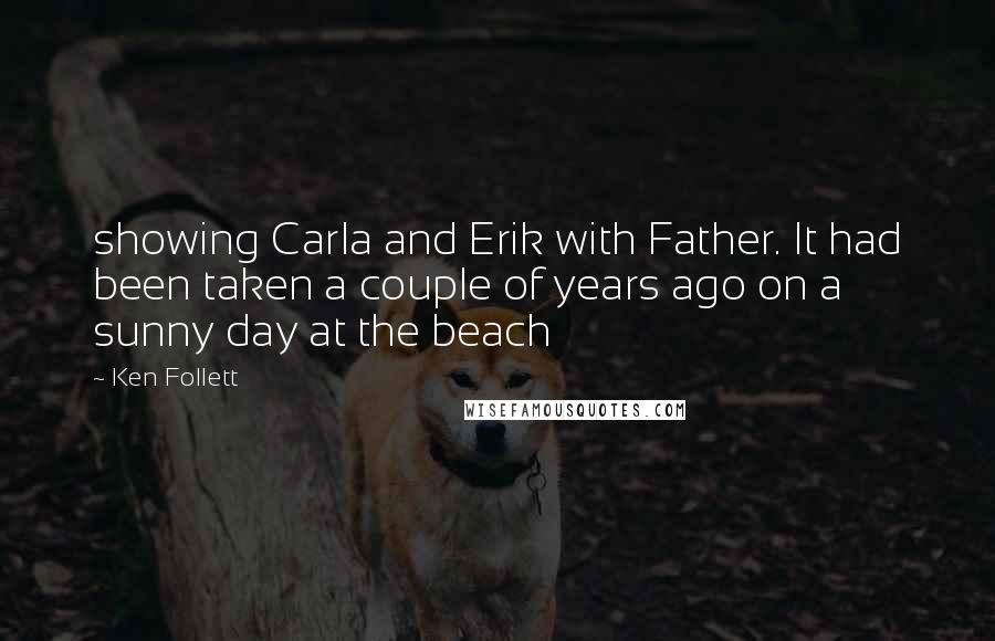 Ken Follett Quotes: showing Carla and Erik with Father. It had been taken a couple of years ago on a sunny day at the beach