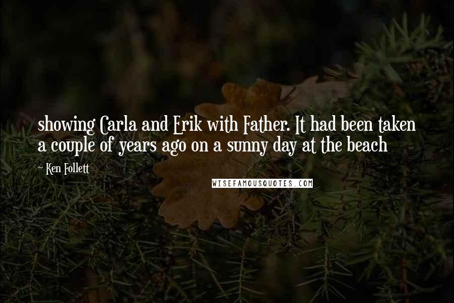 Ken Follett Quotes: showing Carla and Erik with Father. It had been taken a couple of years ago on a sunny day at the beach