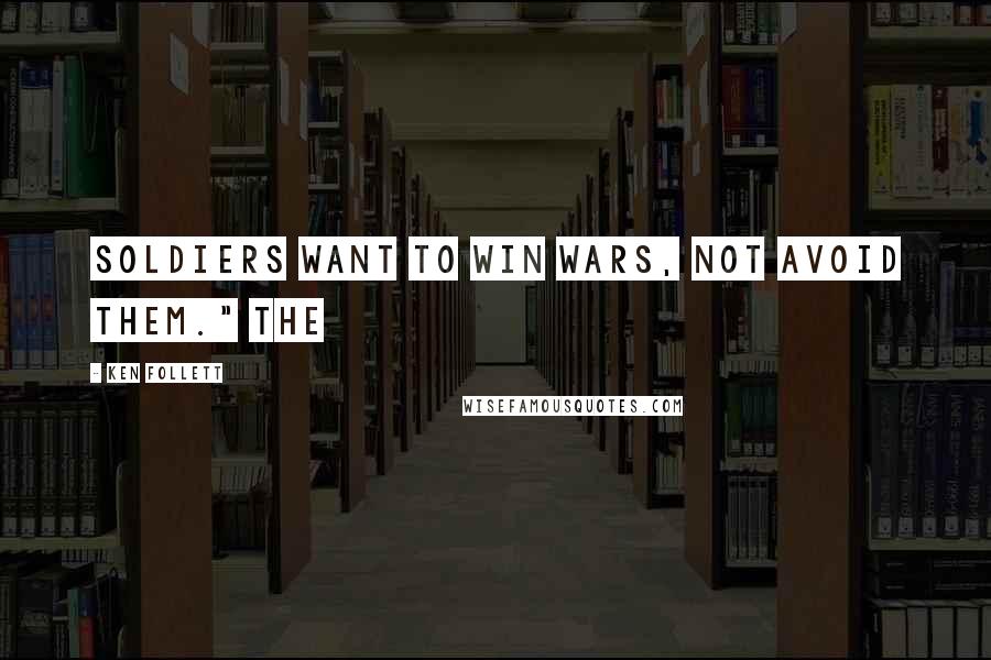 Ken Follett Quotes: Soldiers want to win wars, not avoid them." The