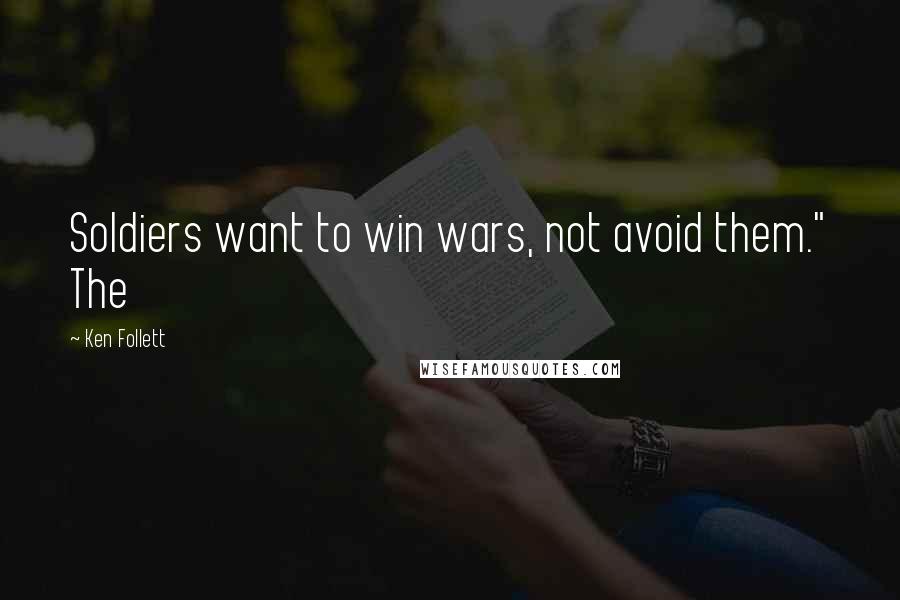 Ken Follett Quotes: Soldiers want to win wars, not avoid them." The