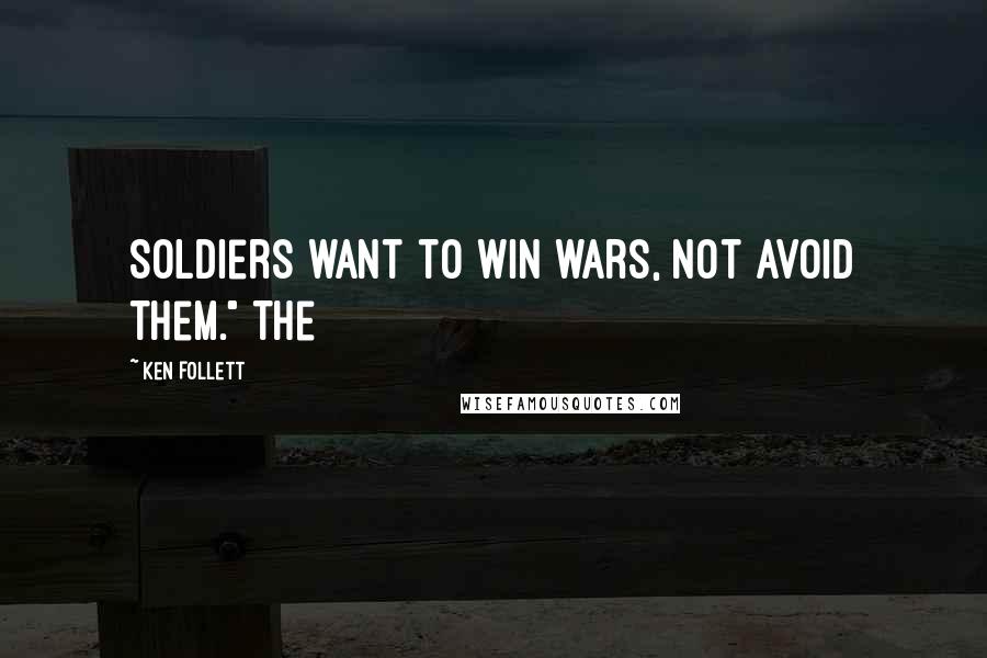 Ken Follett Quotes: Soldiers want to win wars, not avoid them." The