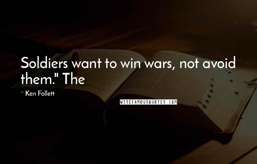 Ken Follett Quotes: Soldiers want to win wars, not avoid them." The