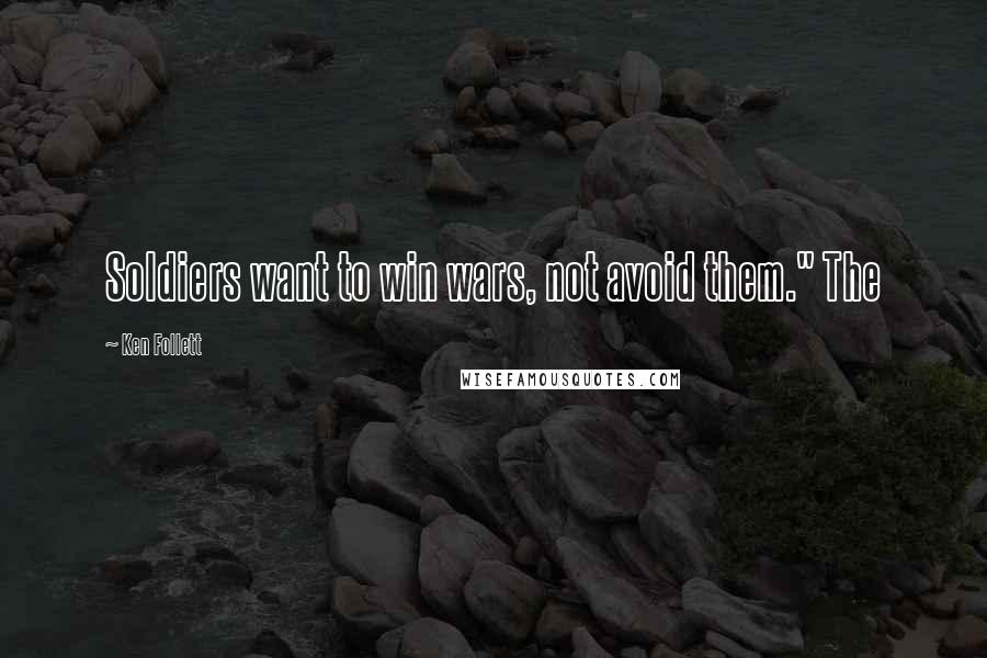 Ken Follett Quotes: Soldiers want to win wars, not avoid them." The