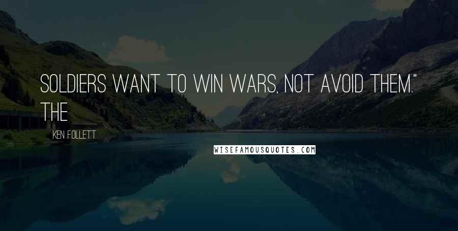 Ken Follett Quotes: Soldiers want to win wars, not avoid them." The